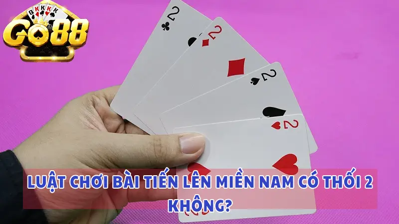 Luật game bài Tiến Lên 2024, Tiến Lên Miền Nam có thối 2 không? 3 Luật chơi bài Tiến Lên Miền Nam có thối 2 không?
